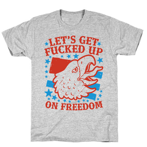 Let's Get F***ed Up on Freedom T-Shirt