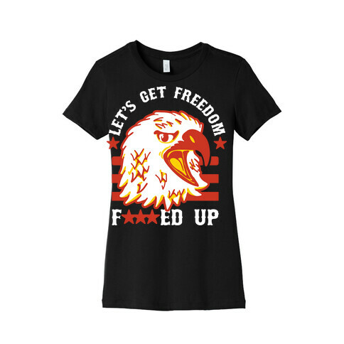 Let's Get Freedom F***ed Up! Womens T-Shirt