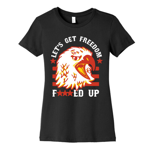 Let's Get Freedom F***ed Up! Womens T-Shirt