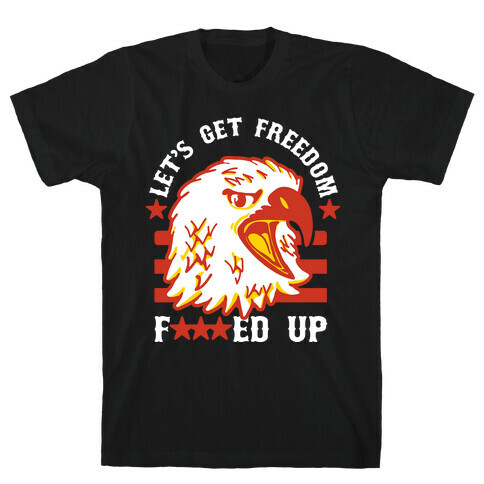 Let's Get Freedom F***ed Up! T-Shirt