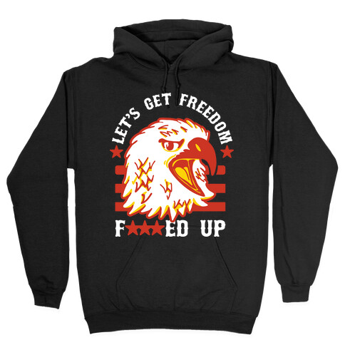 Let's Get Freedom F***ed Up! Hooded Sweatshirt