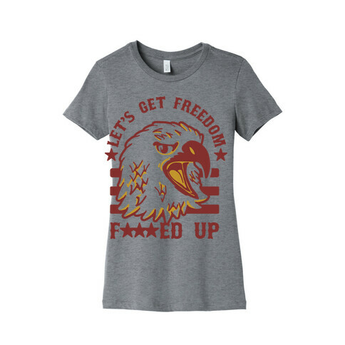 Let's Get Freedom F***ed Up! Womens T-Shirt