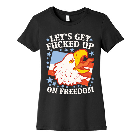 Let's Get F***ed Up on Freedom Womens T-Shirt