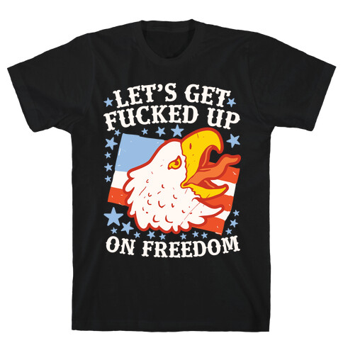 Let's Get F***ed Up on Freedom T-Shirt