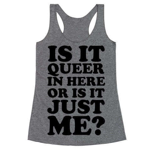 Is It Queer In Here Or Is It Just Me Racerback Tank Top