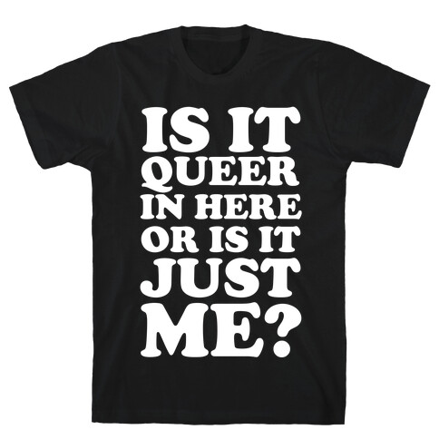 Is It Queer In Here Or Is It Just Me T-Shirt