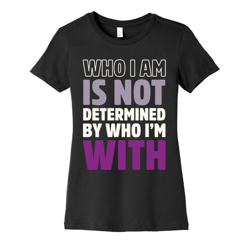 Who I Am Is Not Determined By Who I'm With (Asexual) Womens T-Shirt