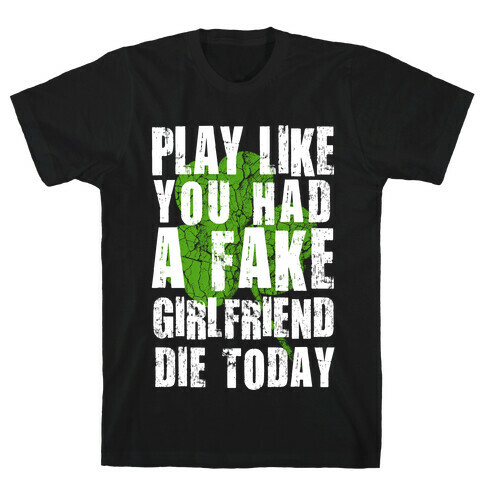Play Like You Had a Fake Girlfriend Die Today T-Shirt