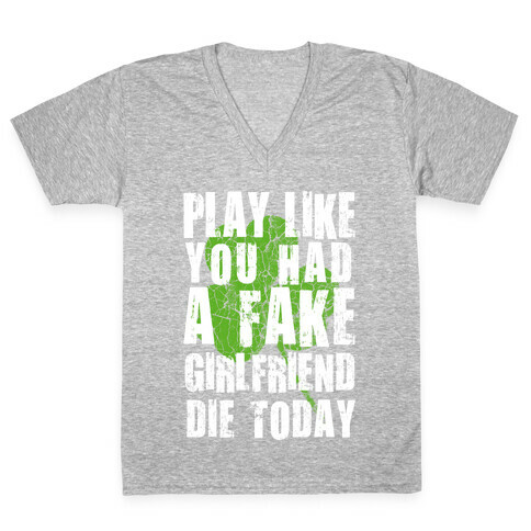 Play Like You Had a Fake Girlfriend Die Today V-Neck Tee Shirt