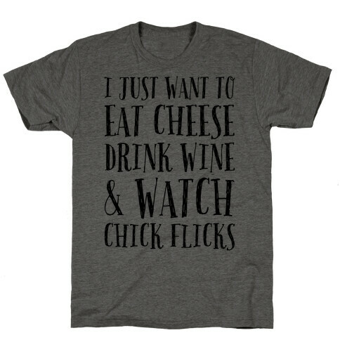 I Just Want To Eat Cheese Drink Wine & Watch Chick Flicks T-Shirt