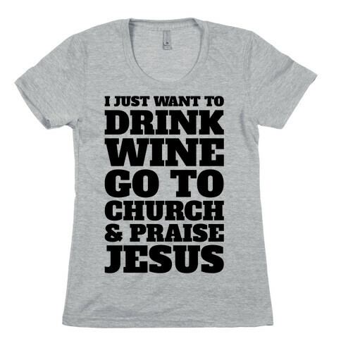 I Just Want To Drink Wine Go To Church and Praise Jesus Womens T-Shirt