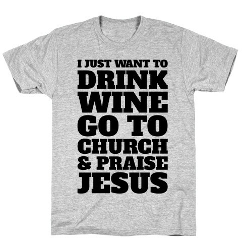 I Just Want To Drink Wine Go To Church and Praise Jesus T-Shirt