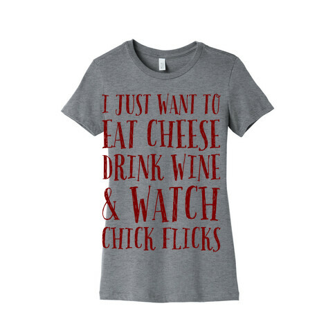 I Just Want To Eat Cheese Drink Wine & Watch Chick Flicks Womens T-Shirt