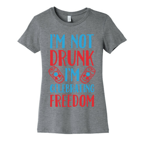 I'm not Drunk I'm Celebrating Freedom Womens T-Shirt