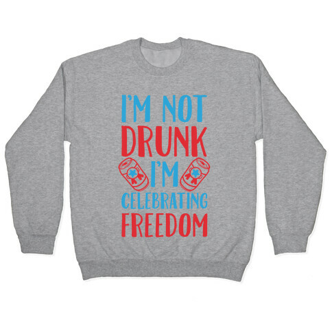 I'm not Drunk I'm Celebrating Freedom Pullover