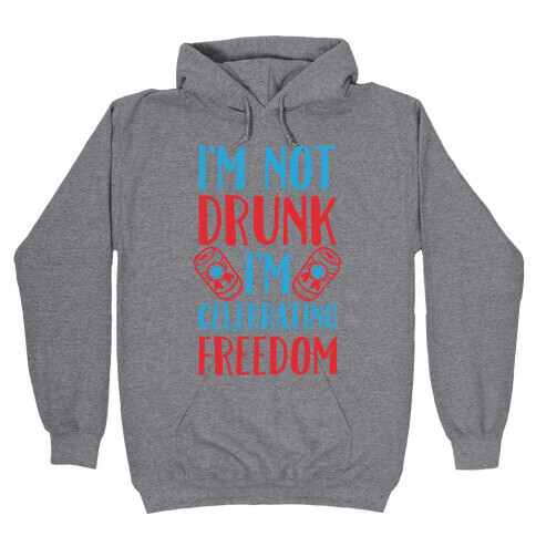 I'm not Drunk I'm Celebrating Freedom Hooded Sweatshirt