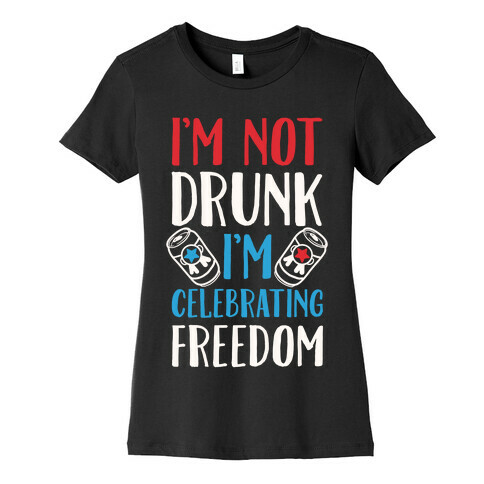 I'm not Drunk I'm Celebrating Freedom Womens T-Shirt