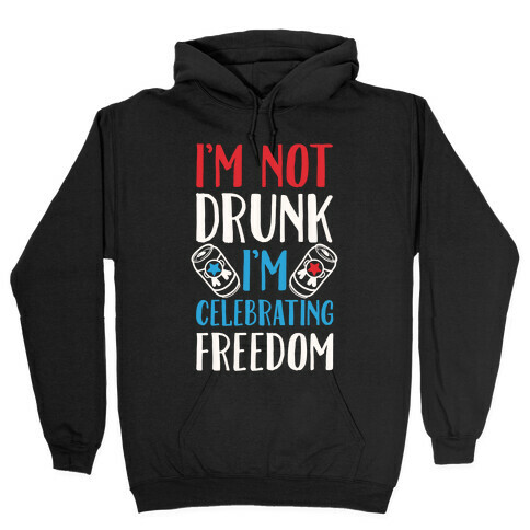 I'm not Drunk I'm Celebrating Freedom Hooded Sweatshirt