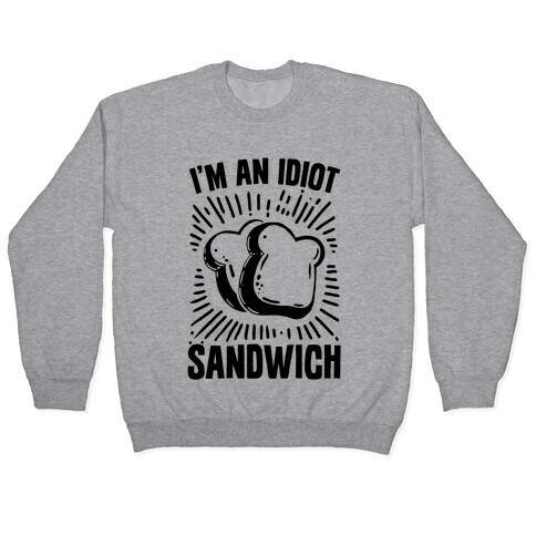I'm an Idiot Sandwich Pullover