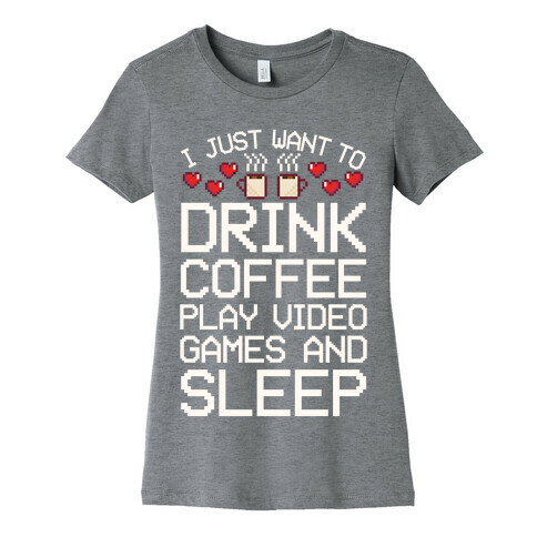 I Just Want To Drink Coffee, Play Video Games, And Sleep Womens T-Shirt