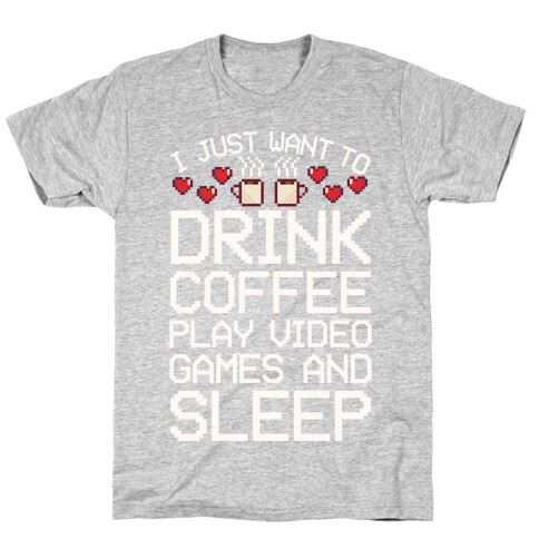 I Just Want To Drink Coffee, Play Video Games, And Sleep T-Shirt