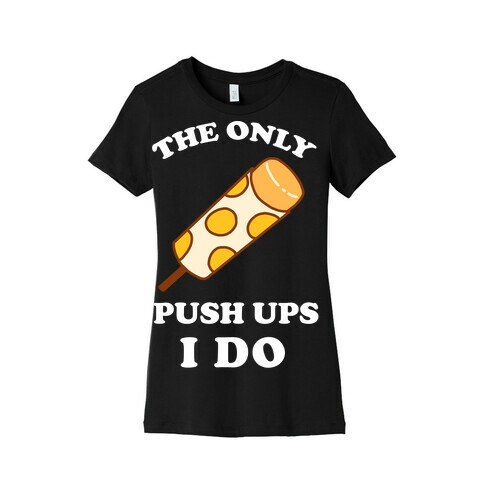The Only Push Ups I Do Womens T-Shirt