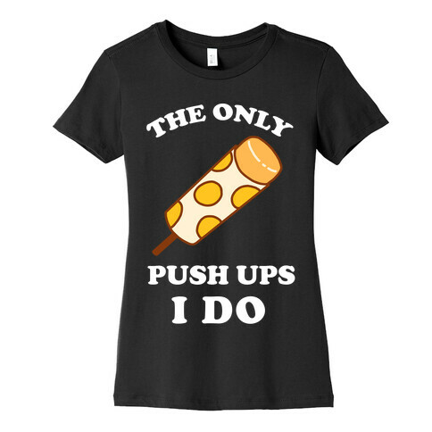 The Only Push Ups I Do Womens T-Shirt