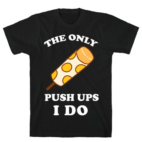 The Only Push Ups I Do T-Shirt