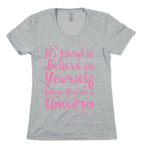 It's Hard to Believe in Yourself When You're a Unicorn Womens T-Shirt