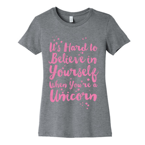 It's Hard to Believe in Yourself When You're a Unicorn Womens T-Shirt