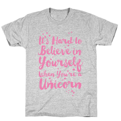 It's Hard to Believe in Yourself When You're a Unicorn T-Shirt