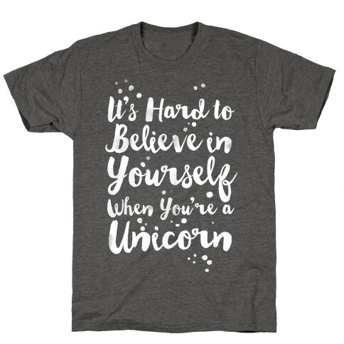 It's Hard to Believe in Yourself When You're a Unicorn T-Shirt
