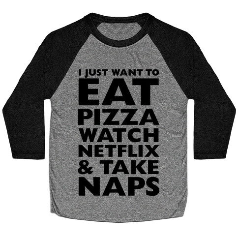 I Just Want To Eat Pizza, Watch Netflix and Take Naps Baseball Tee