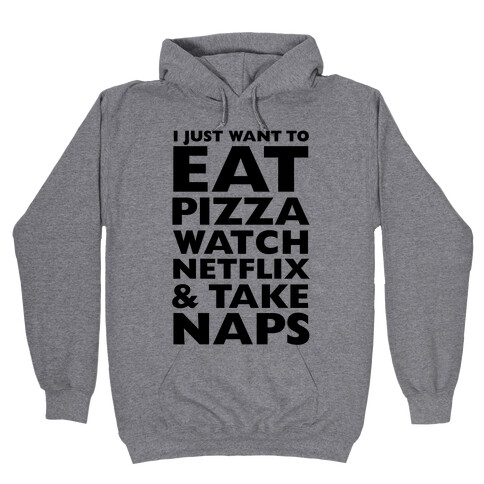 I Just Want To Eat Pizza, Watch Netflix and Take Naps Hooded Sweatshirt