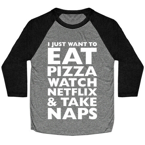 I Just Want To Eat Pizza, Watch Netflix and Take Naps Baseball Tee