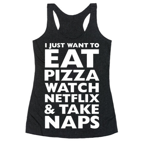I Just Want To Eat Pizza, Watch Netflix and Take Naps Racerback Tank Top