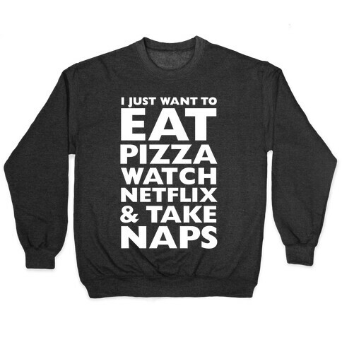 I Just Want To Eat Pizza, Watch Netflix and Take Naps Pullover