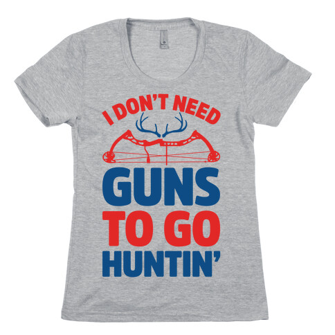 I Don't Need Guns To Go Hunting Womens T-Shirt