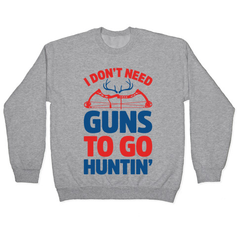 I Don't Need Guns To Go Hunting Pullover