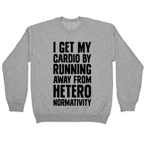 I Get My Cardio By Running Away From Heteronormativity Pullover