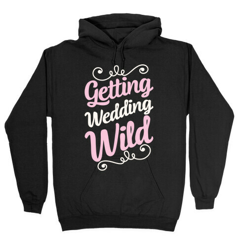 Getting Wedding Wild Hooded Sweatshirt