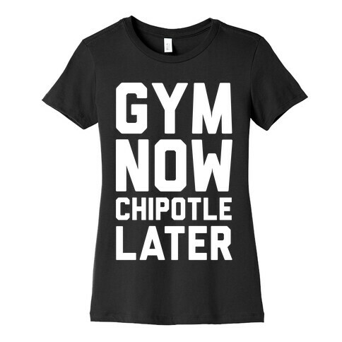 Gym Now Chipotle Later Womens T-Shirt