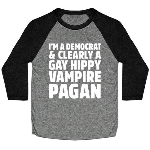 I'm a Democrat & Clearly a Gay Hippy Vampire Pagan Baseball Tee