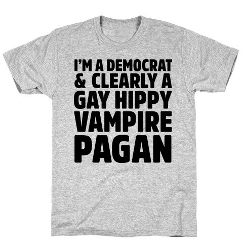 I'm a Democrat & Clearly a Gay Hippy Vampire Pagan T-Shirt