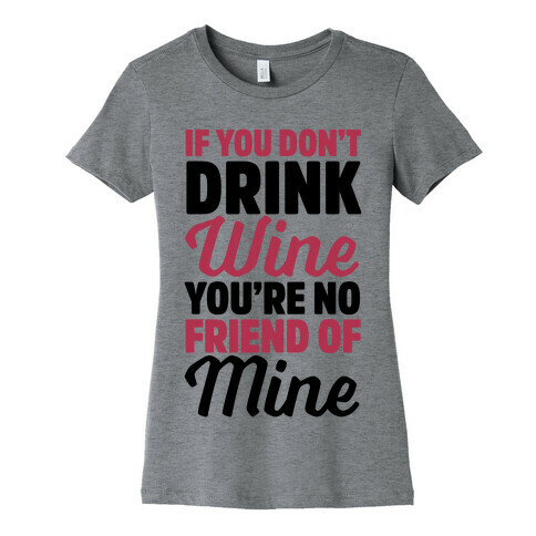 If You Don't Drink Wine You're No Friend Of Mine Womens T-Shirt
