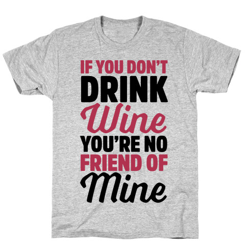 If You Don't Drink Wine You're No Friend Of Mine T-Shirt