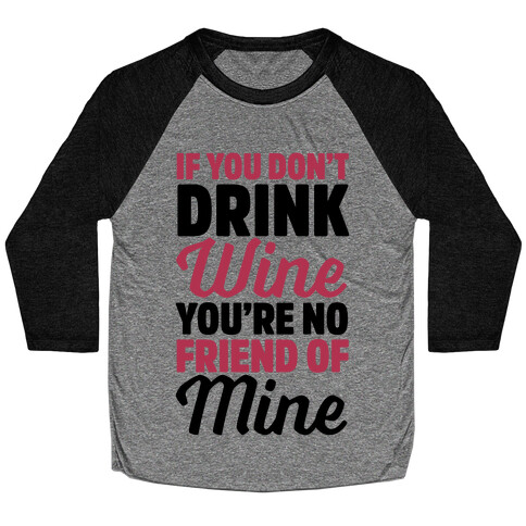 If You Don't Drink Wine You're No Friend Of Mine Baseball Tee