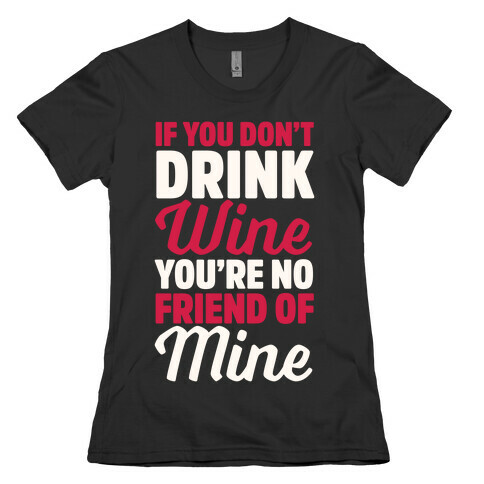 If You Don't Drink Wine You're No Friend Of Mine Womens T-Shirt