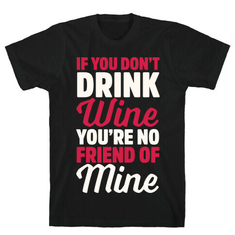 If You Don't Drink Wine You're No Friend Of Mine T-Shirt