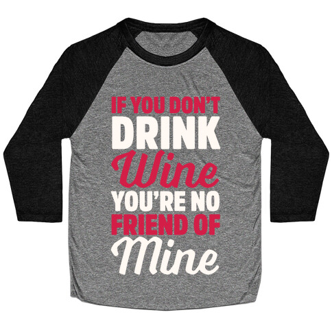If You Don't Drink Wine You're No Friend Of Mine Baseball Tee